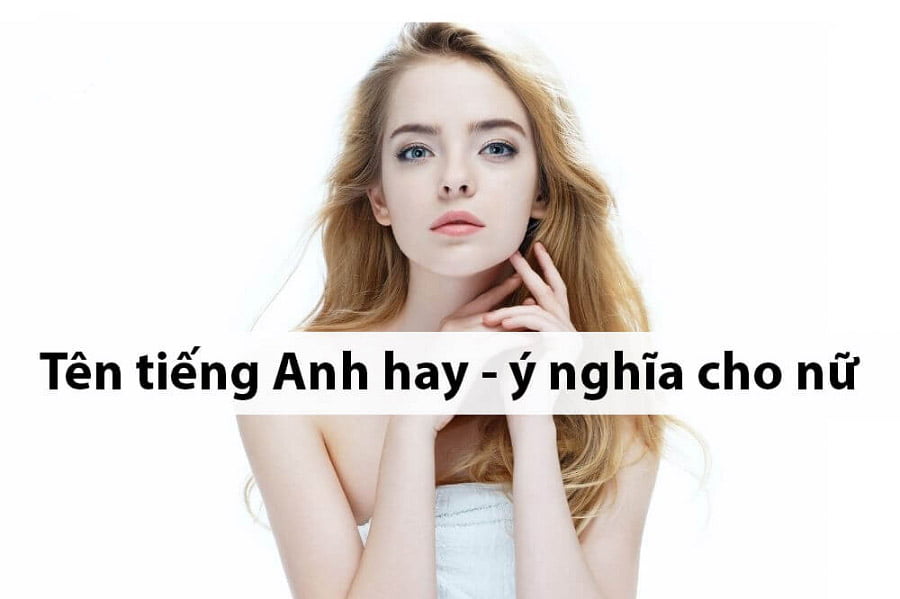 350+ TÊN TIẾNG ANH HAY CHO NỮ VÀ Ý NGHĨA ĐẸP ĐẼ CỦA CHÚNG 2 Tên tiếng Anh hay cho nữ