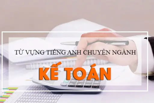 200+ từ vựng và thuật ngữ tiếng Anh chuyên ngành kế toán phổ biến 4 tiếng anh chuyên ngành kế toán