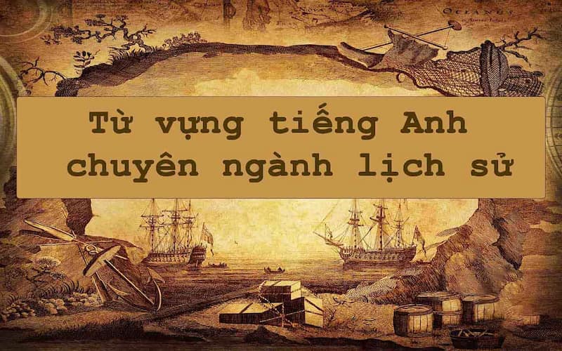 200+ từ vựng tiếng Anh chuyên ngành Lịch sử nhiều chủ đề 3 tiếng anh chuyên ngành lịch sử