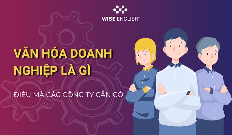 Văn Hóa Doanh Nghiệp Là Gì? Tại Sao Công Ty Nào Cũng Cần Phải Có 1 Văn hóa doanh nghiệp