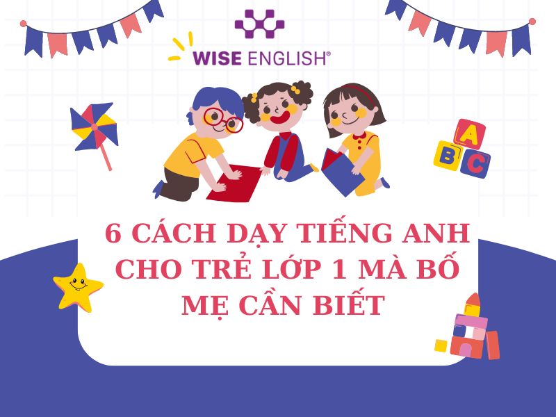 6 cách dạy tiếng Anh cho trẻ lớp 1 mà bố mẹ cần biết