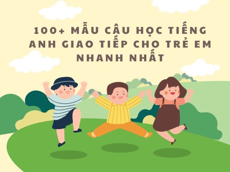 100+ Mẫu câu học tiếng Anh giao tiếp cho trẻ em nhanh nhất