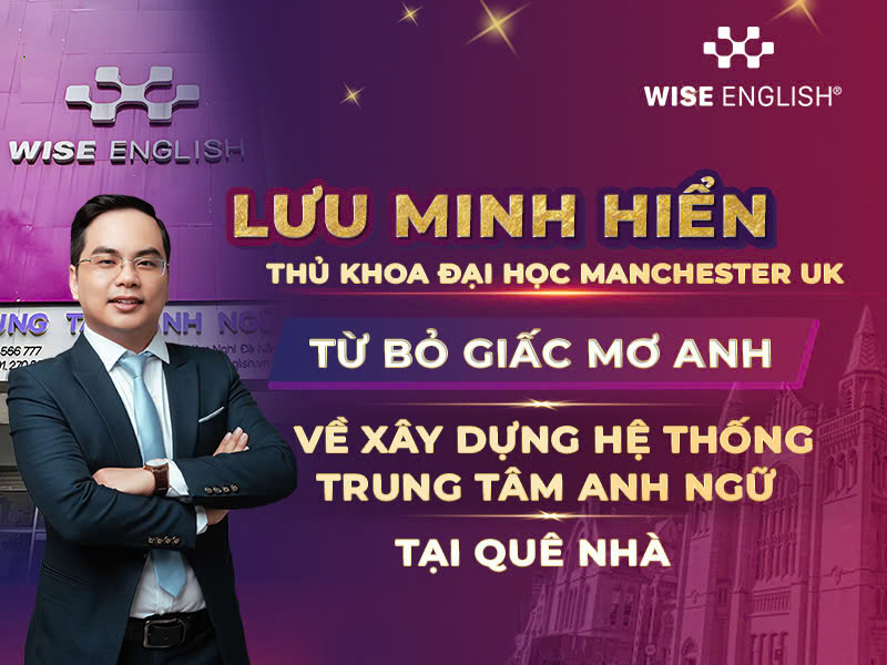 Thầy Lưu Minh Hiển - thủ khoa Đại học Manchester danh giá đến nhà sáng lập hệ thống Anh ngữ hàng đầu tại Việt Nam
