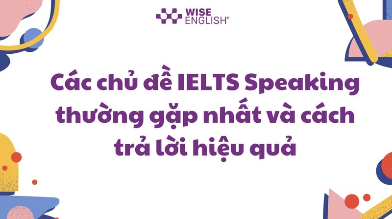 Các chủ đề Ielts Speaking thường gặp nhất