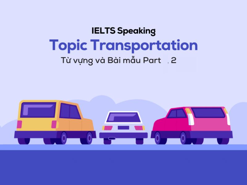 IELTS Speaking chủ đề Transportation: Gợi ý câu hỏi và câu trả lời chi tiết 4 IELTS Speaking topic Transportation part 2