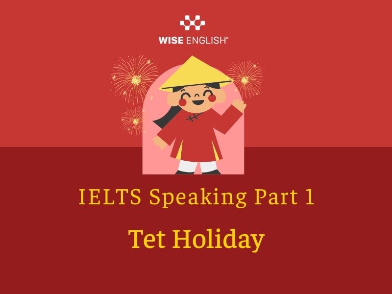 IELTS Speaking Topic Holiday: Câu trả lời mẫu hay cho từng phần đầy đủ nhất 3 IELTS Speaking Part 1: Tet Holiday