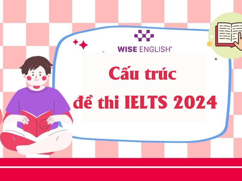 Chi tiết cấu trúc đề thi IELTS 2024 và dạng câu hỏi mà bạn cần biết 1 Cấu trúc đề thi IELTS