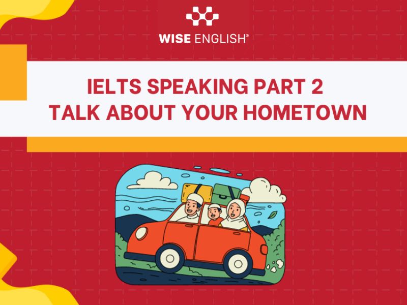 Chinh phục IELTS Speaking chủ đề Hometown với bài mẫu chi tiết nhất 2024 4 IELTS Speaking part 2 topic Hometown