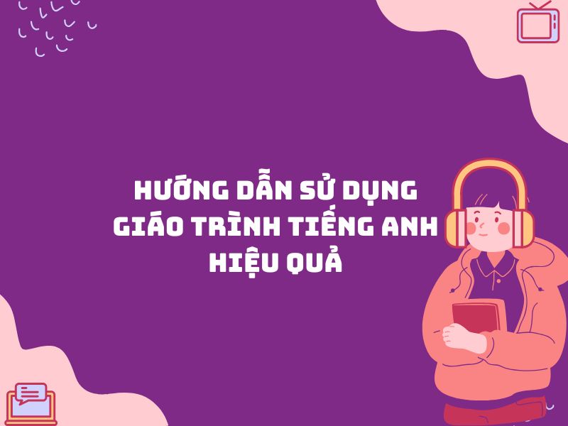 HƯỚNG DẪN SỬ DỤNG GIÁO TRÌNH TIẾNG ANH HIỆU QUẢ
