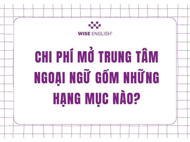 Tất tần tật các loại chi phí mở trung tâm ngoại ngữ bạn cần nắm 2 Chi phí mở trung tâm ngoại ngữ gồm những hạng mục nào?