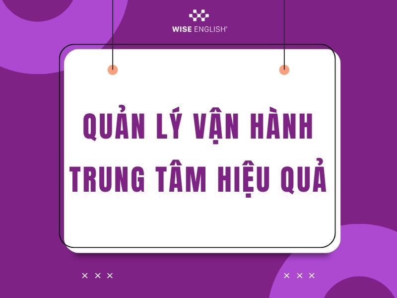 Tư vấn mở trung tâm ngoại ngữ - Bí quyết thành công cho người khởi nghiệp 4 Quản lý vận hành trung tâm hiệu quả