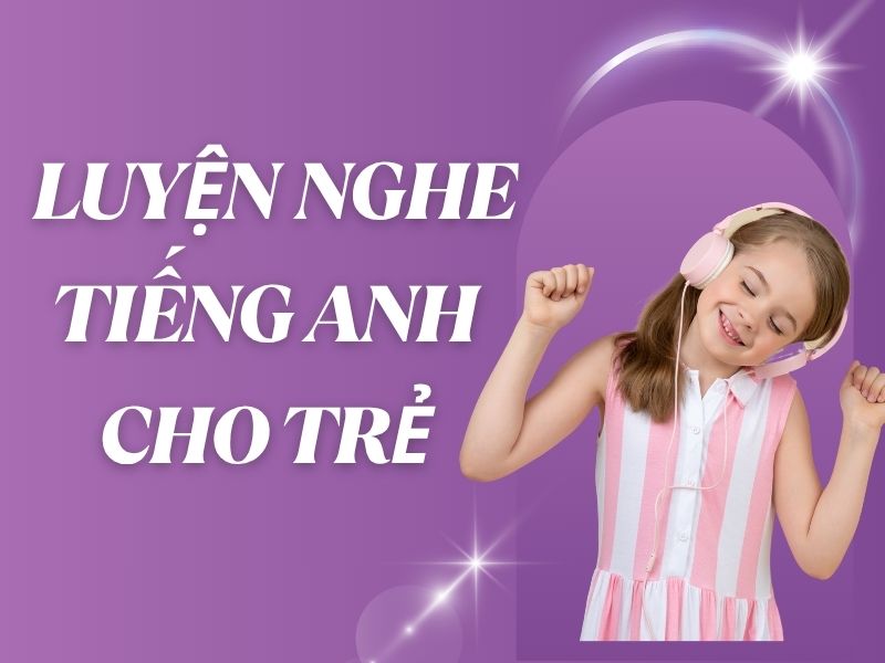 Luyện nghe tiếng Anh cho trẻ