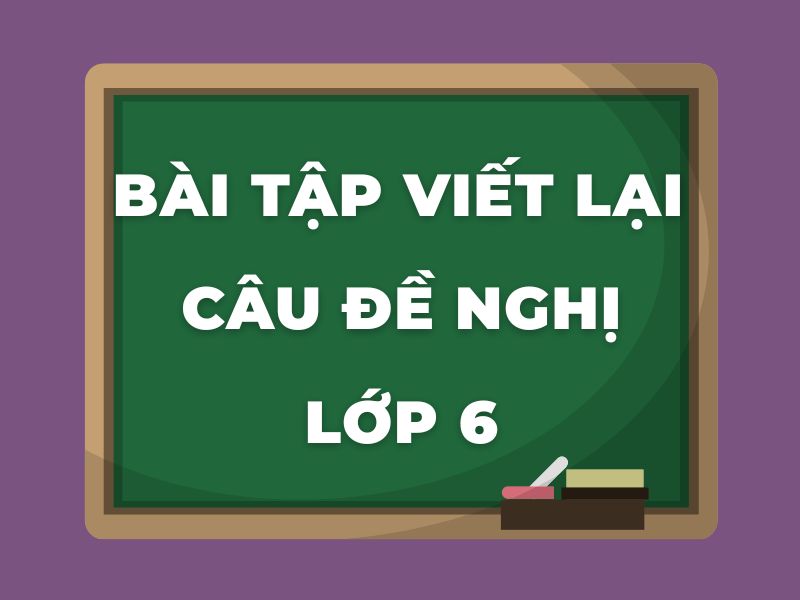 Bài tập viết lại câu đề nghị lớp 6