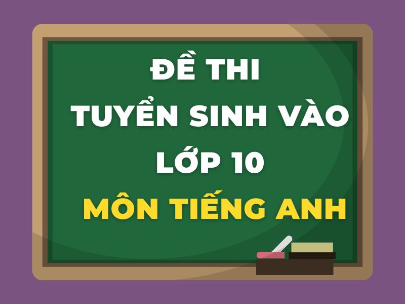 Đề thi tuyển sinh vào lớp 10 môn tiếng Anh