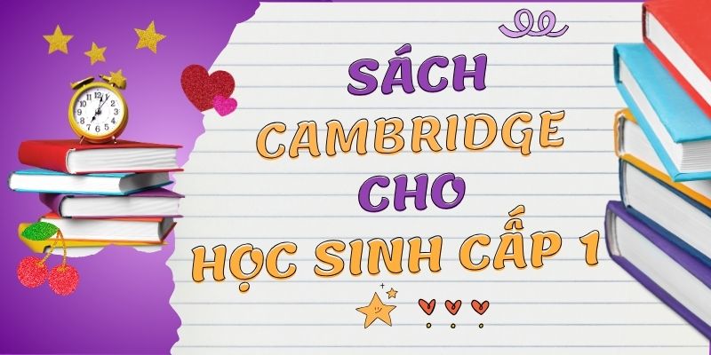 Sách Cambridge cho học sinh cấp 1 - Lộ trình chuẩn quốc tế dành cho thế hệ trẻ Việt Nam 1 Sách Cambridge cho học sinh cấp 1