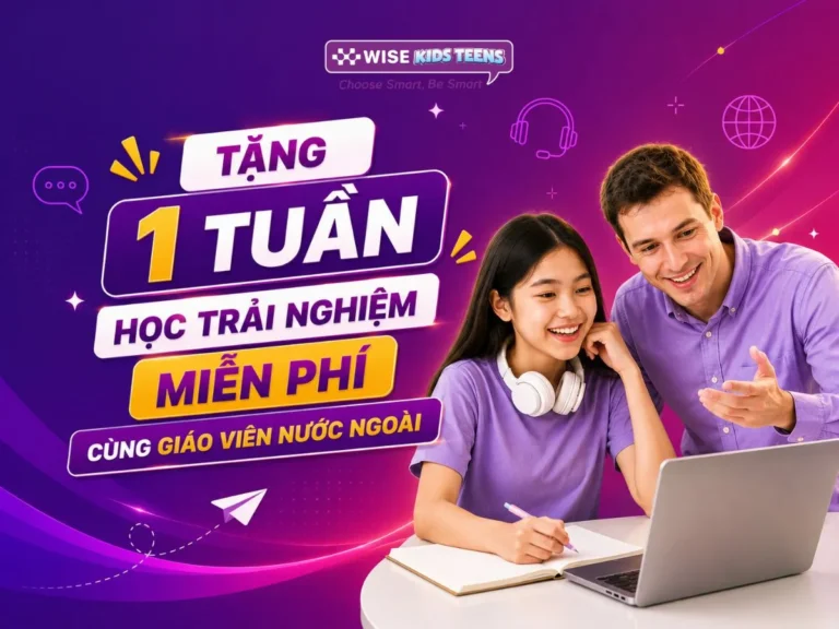 WISE KIDS TEENS TẶNG 1 TUẦN HỌC TRẢI NGHIỆM MIỄN PHÍ CÙNG GIÁO VIÊN NƯỚC NGOÀI