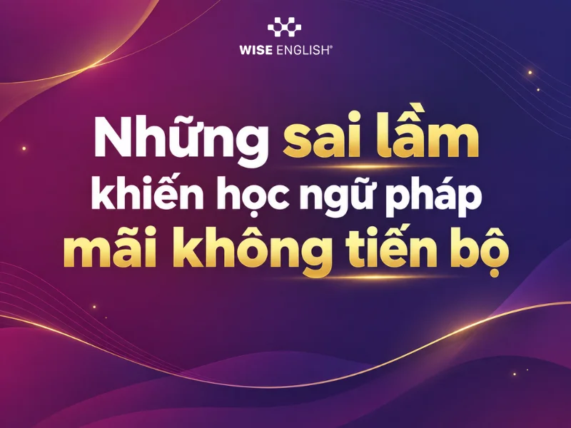 Những sai lầm khiến học ngữ ph&aacute;p m&atilde;i kh&ocirc;ng tiến bộ