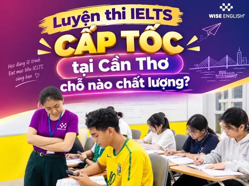 Luyện thi IELTS cấp tốc tại Cần Thơ chỗ nào chất lượng?